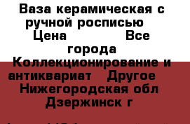 Ваза керамическая с ручной росписью  › Цена ­ 30 000 - Все города Коллекционирование и антиквариат » Другое   . Нижегородская обл.,Дзержинск г.